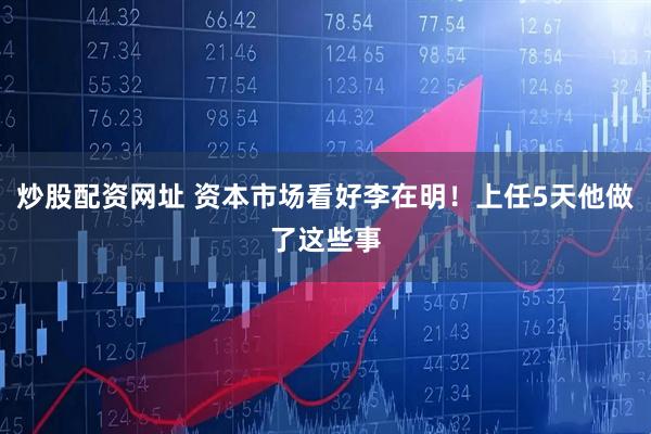 炒股配资网址 资本市场看好李在明！上任5天他做了这些事