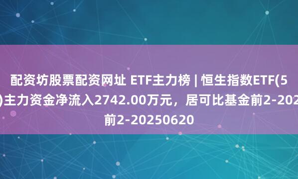 配资坊股票配资网址 ETF主力榜 | 恒生指数ETF(513600)主力资金净流入2742.00万元，居可比基金前2-20250620