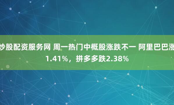 炒股配资服务网 周一热门中概股涨跌不一 阿里巴巴涨1.41%，拼多多跌2.38%