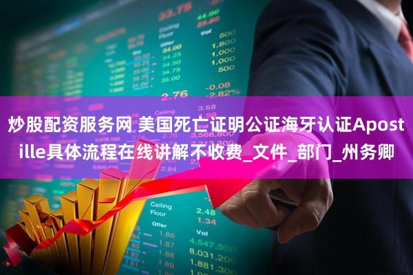 炒股配资服务网 美国死亡证明公证海牙认证Apostille具体流程在线讲解不收费_文件_部门_州务卿