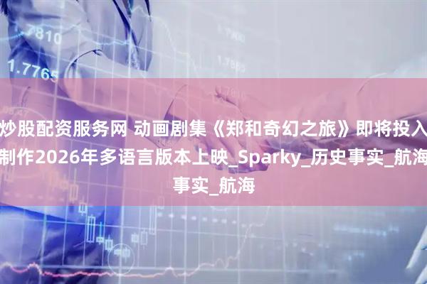 炒股配资服务网 动画剧集《郑和奇幻之旅》即将投入制作2026年多语言版本上映_Sparky_历史事实_航海