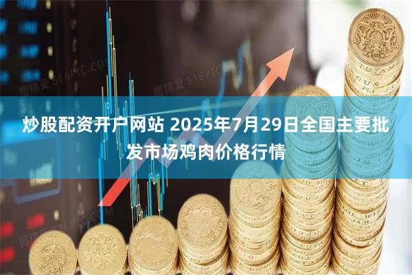 炒股配资开户网站 2025年7月29日全国主要批发市场鸡肉价格行情