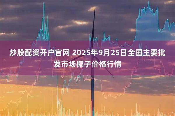 炒股配资开户官网 2025年9月25日全国主要批发市场椰子价格行情